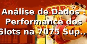 Análise de Dados 📊: Performance dos Slots na 7075 Supera Média do Mercado em 5,2%