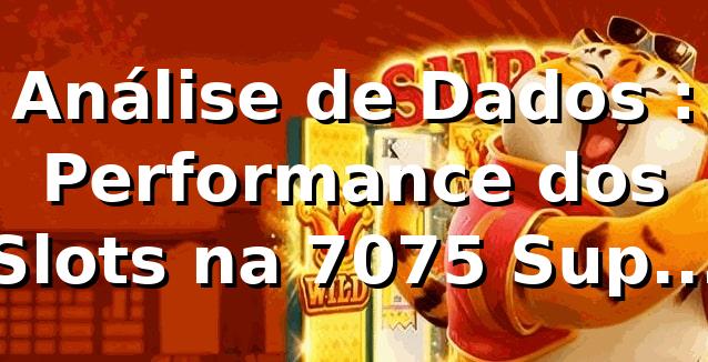 Análise de Dados 📊: Performance dos Slots na 7075 Supera Média do Mercado em 5,2%